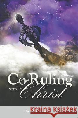 Co-Ruling with Christ: Practical Tools for Kingdom Dominion Hugh Daniel Smith 9798848856156