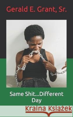 Same Shit...Different Day Gerald E Grant, Sr, Gerrome E Grant 9798848862430