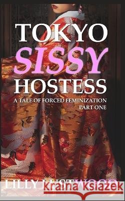 Tokyo Sissy Hostess Part One: A Tale of Forced Feminization Lilly Lustwood   9798848946567 Independently Published
