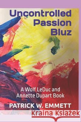 Uncontrolled Passion Bluz: A Wolf LeDuc and Annette Dupart Book Patrick W Emmett 9798848981360 Independently Published