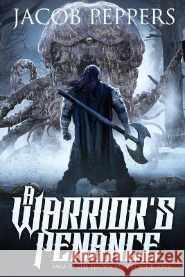A Warrior's Penance: Book Four of Saga of the Known Lands Jacob Peppers 9798848981926
