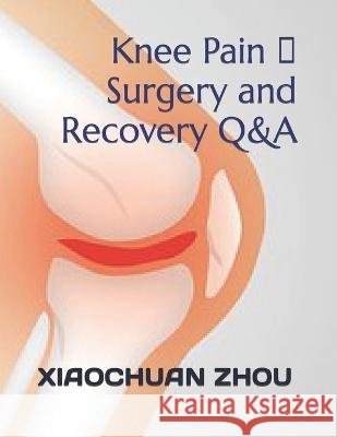 Knee Pain 、Surgery and Recovery Q&A Xiaochuan Zhou 9798848995510 Independently Published