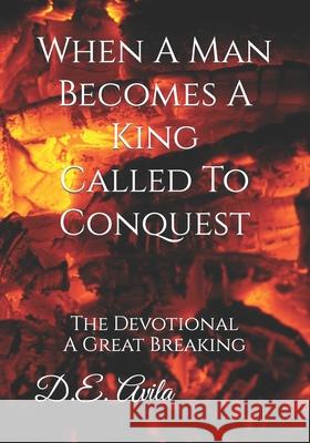 When A Man Becomes A King Called To Conquest: The Devotional A Great Breaking D E Avila   9798849057576 Independently Published