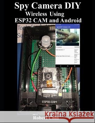 Spy Camera DIY Wireless Using ESP32 CAM and Android Robert Chin   9798849132167
