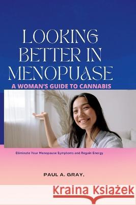 Looking Better in Menopause: A woman's guide to cannabis Paul A Gray 9798849169972