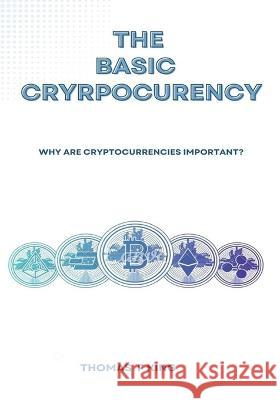 The Basic Cryptocurrency: Why Are Cryptocurrencies Important? Thomas F King 9798849188485 Independently Published