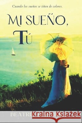 Mi sueño, tú Beatriz Manrique 9798849199702 Independently Published