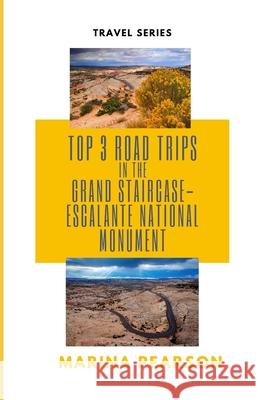 Top 3 Road Trips in the Grand Staircase-Escalante National Monument Marina Pearson   9798849305431 Independently Published