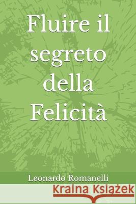 Fluire il segreto della Felicità Leonardo Romanelli 9798849477510