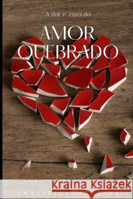 Amor Quebrado: A dor e a Cura Graziella Moreira, Graziella Moreira, Graziella Moreira 9798849521527 Independently Published