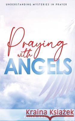 Praying With Angels: Angels Partnership through Prayers Elijah Hagin   9798849599762 Independently Published