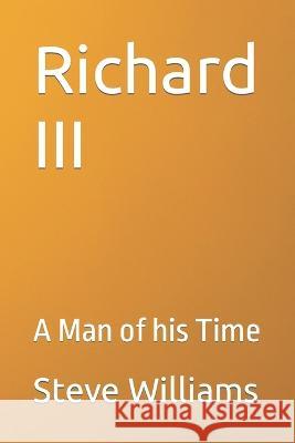 Richard III: A Man of his Time Steve Williams 9798849689821