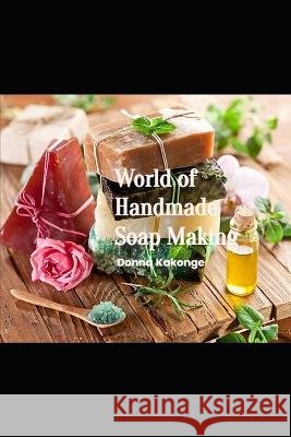 World of Handmade Soap Making Donna Kakonge 9798849715124 Independently Published
