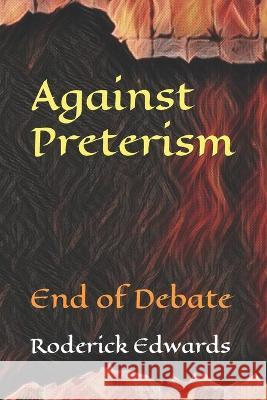 Against Preterism: End of Debate Roderick Edwards 9798849717302