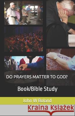 Do Prayers Matter to God?: Book/Bible Study John W Boland 9798849725819 Independently Published