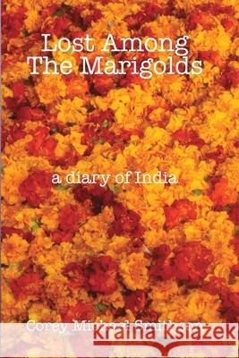 Lost Among The Marigolds: A Diary of India Corey Michael Smithson   9798849785844