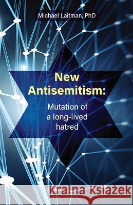 New Antisemitism: Mutation of a Long-lived Hatred Michael Laitman, Norma Livne 9798849818023 Independently Published