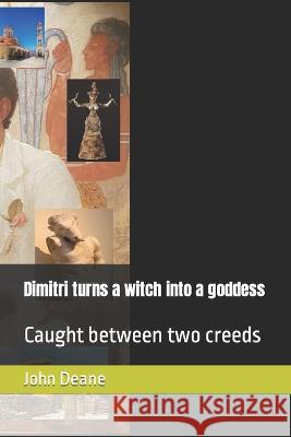 Dimitri turns a witch into a goddess: Caught between two creeds J Greg Deane   9798849896083 Independently Published