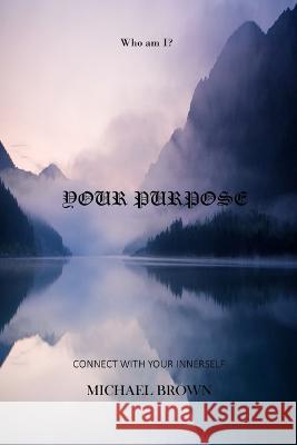 Your Purpose: Connect with your innerself Michael Brown 9798849946887