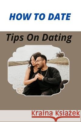 How to Date: Tips On Dating Rose Obeng 9798849965376