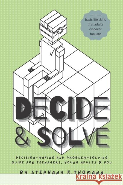 Decide and Solve: Decision-making and Problem-solving skills for teens, young adults, and you Stephany K Thomann   9798849969947 Independently Published