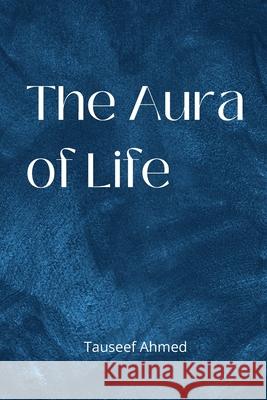The Aura of Life Tauseef Ahmed   9798849971414 Independently Published
