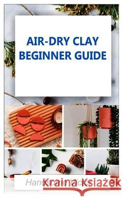 Airdry Clay: Air-dry clay beginner guide Handsome Victor 9798849977911 Independently Published