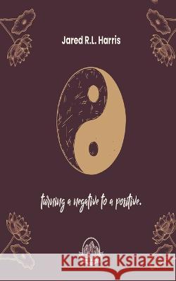 Turning a negative to a positive Jared R L Harris   9798849997636 Independently Published