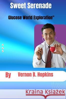 Sweet Serenade: Glucose World Exploration Vernon B Hopkins   9798850094331 Independently Published