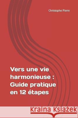 Vers une vie harmonieuse: Guide pratique en 12 etapes Christophe Pierre   9798850111175