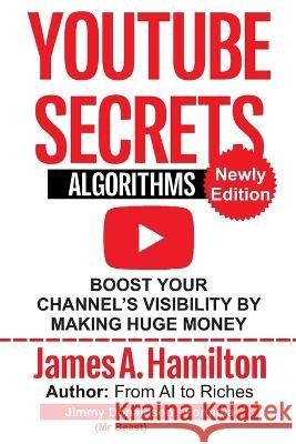 YouTube Secrets Algorithm: Boost Your Channel's Visibility by Making Huge Money James a Hamilton   9798850163648