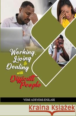 Working, Living & Dealing with Difficult People 'Yemi Adeyemi-Enilari   9798850196158 Independently Published