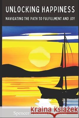 Unlocking Happiness: Navigating the Path to Fulfillment and Joy Spencer Thomas Quintrell   9798850324001
