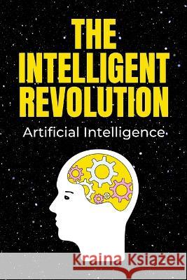 The Intelligent Revolution: Artificial Intelligence Independently Published   9798850335779 Independently Published