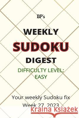 Bp's Weekly Sudoku Digest - Difficulty Easy - Week 27, 2023 Benjamin Pritchard   9798850339715 Independently Published