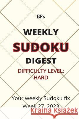 Bp's Weekly Sudoku Digest - Difficulty Hard - Week 27, 2023 Benjamin Pritchard   9798850341329 Independently Published