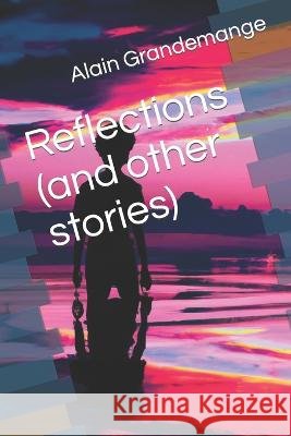 Reflections (and other stories) Alain Grandemange Alain Grandemange Alain Grandemange 9798850345297 Independently Published