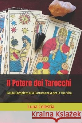 Il Potere dei Tarocchi: Guida Completa alla Cartomanzia per la Tua Vita Luna Celestia   9798850348410