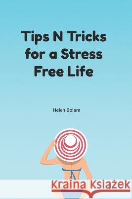 Tips N Tricks for a Stress Free Life Helen Bolam   9798850351069 Independently Published