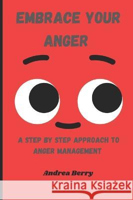 Embrace Your Anger: A Step by Step Approach to Anger Management Andrea Berry   9798850475826 Independently Published