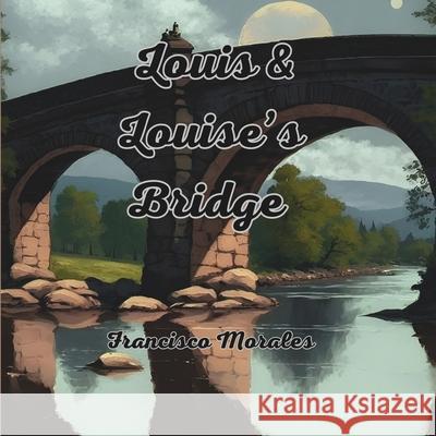 Louis & Louise's Bridge. Francisco Morales   9798850553616 Independently Published