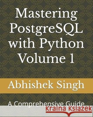 Mastering PostgreSQL with Python Volume 1: A Comprehensive Guide Abhishek Singh   9798850565985 Independently Published