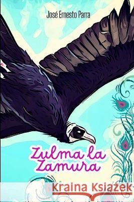 Zulma la Zamura Jose Ernesto Parra   9798850598594 Independently Published