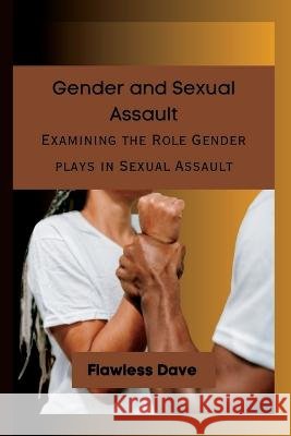Gender and Sexual Assault: Examining the Role Gender plays in Sexual Assault Flawless Dave   9798850654627