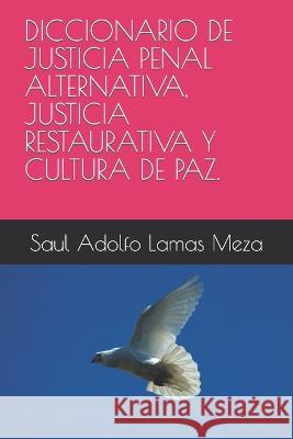 Diccionario de Justicia Penal Alternativa, Justicia Restaurativa Y Cultura de Paz. Saul Adolfo Lamas Meza   9798850662202 Independently Published