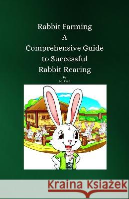 Rabbit Farming: A Comprehensive Guide to Successful Rabbit Rearing Muhammad Ismail Fazil   9798850694098 Independently Published