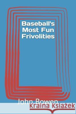 Baseball's Most Fun Frivolities John Bowen   9798850768300