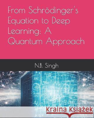 From Schroedinger's Equation to Deep Learning: A Quantum Approach N B Singh   9798850817046 Independently Published