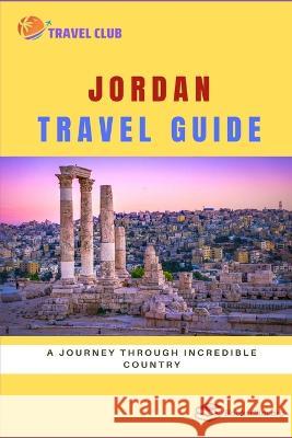 Jordan Travel Guide: A Journey through Incredible Country Travel Club   9798850839710 Independently Published