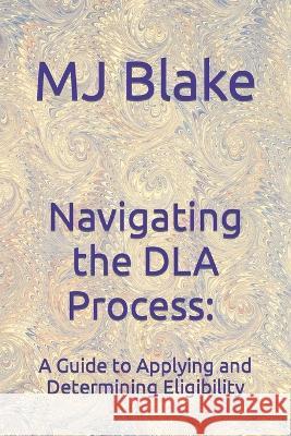 Navigating the DLA Process: A Guide to Applying and Determining Eligibility Mj Blake   9798850890933 Independently Published